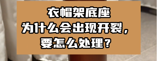 衣帽架底座為什么會出現(xiàn)開裂，要怎么處理？